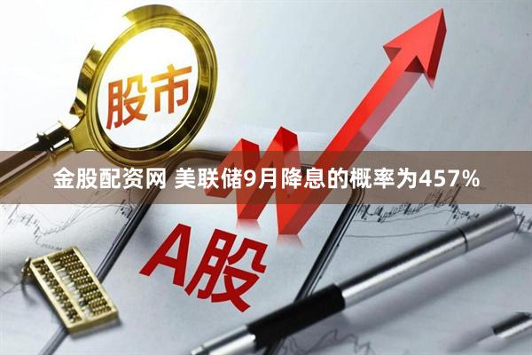 金股配资网 美联储9月降息的概率为457%