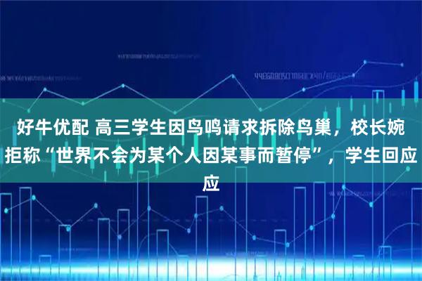 好牛优配 高三学生因鸟鸣请求拆除鸟巢，校长婉拒称“世界不会为某个人因某事而暂停”，学生回应