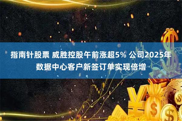 指南针股票 威胜控股午前涨超5% 公司2025年数据中心客户新签订单实现倍增