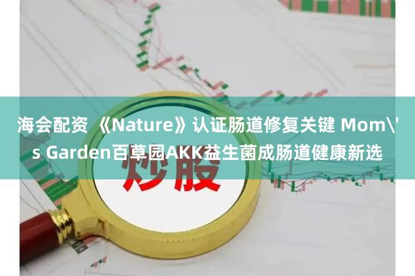 海会配资 《Nature》认证肠道修复关键 Mom's Garden百草园AKK益生菌成肠道健康新选