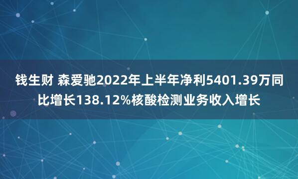 钱生财 森爱驰2022年上半年净利5401.39万同比增长138.12%核酸检测业务收入增长