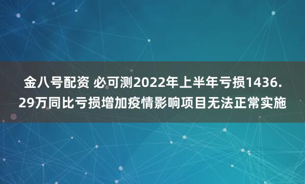 金八号配资 必可测2022年上半年亏损1436.29万同比亏损增加疫情影响项目无法正常实施