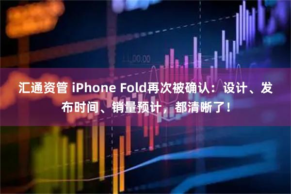 汇通资管 iPhone Fold再次被确认：设计、发布时间、销量预计，都清晰了！